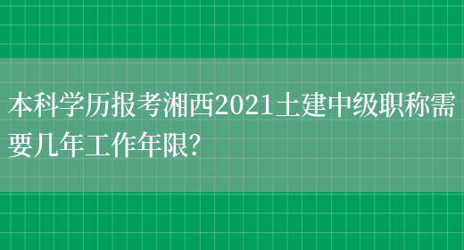 本科学历报考湘西2021土建中级职称需要几年工作年限？(图1)