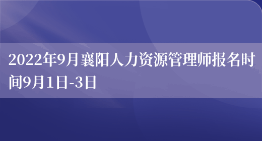 2022年9月襄阳人力资源管理师报名时间9月1日-3日(图1)