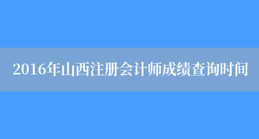 2016年山西注册会计师成绩查询时间(图1)