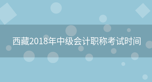 西藏2018年中级会计职称考试时间(图1)