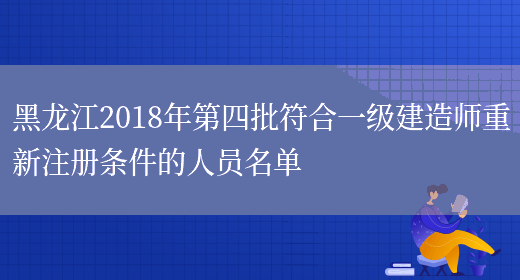 黑龙江2018年第四批符合一级建造师重新注册条件的人员名单(图1)