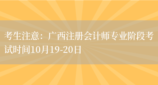 考生注意：广西注册会计师专业阶段考试时间10月19-20日(图1)