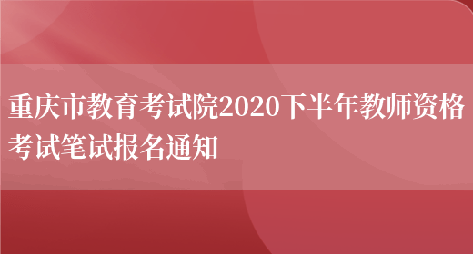 重庆市教育考试院2020下半年教师资格考试笔试报名通知(图1)