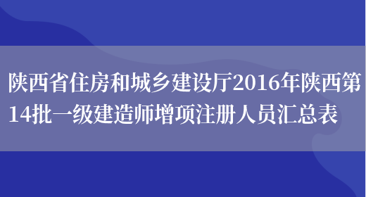 陕西省住房和城乡建设厅2016年陕西第14批一级建造师增项注册人员汇总表(图1)