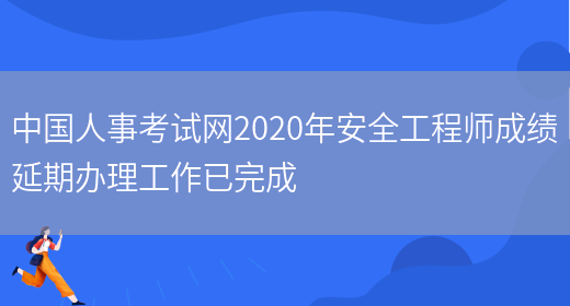 中国人事考试网2020年安全工程师成绩延期办理工作已完成(图1)