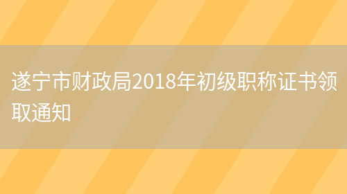 遂宁市财政局2018年初级职称证书领取通知(图1)