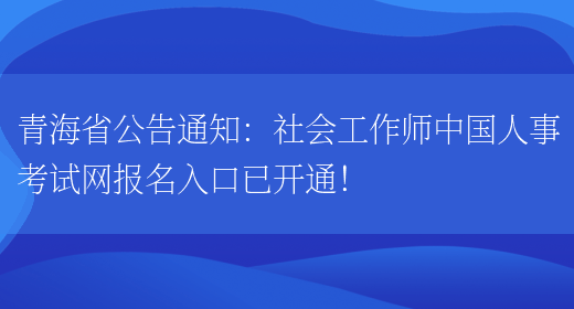 青海省公告通知：社会工作师中国人事考试网报名入口已开通！(图1)