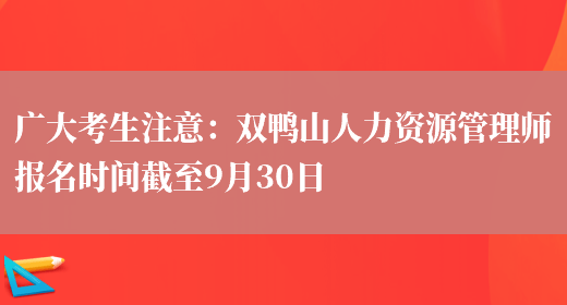 广大考生注意：双鸭山人力资源管理师报名时间截至9月30日(图1)