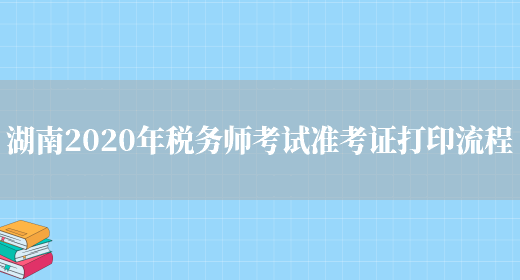 湖南2020年税务师考试准考证打印流程(图1)