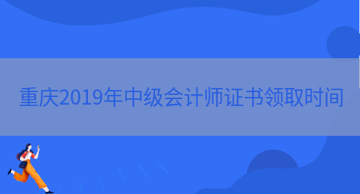 重庆2019年中级会计师证书领取时间(图1)