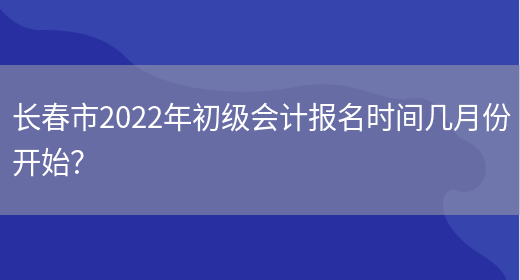 长春市2022年初级会计报名时间几月份开始？(图1)
