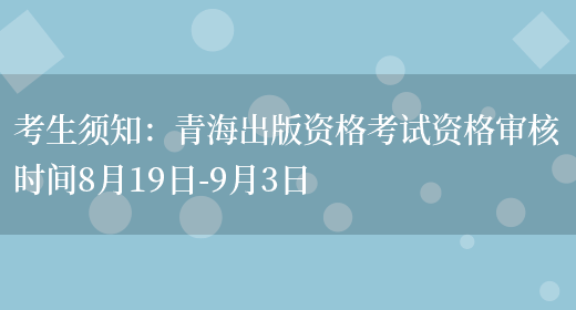 考生须知：青海出版资格考试资格审核时间8月19日-9月3日(图1)