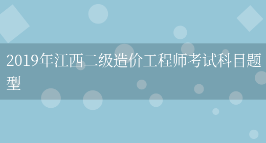 2019年江西二级造价工程师考试科目题型(图1)