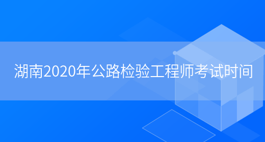 湖南2020年公路检验工程师考试时间(图1)
