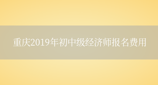 重庆2019年初中级经济师报名费用(图1)