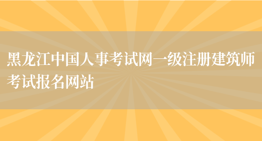 黑龙江中国人事考试网一级注册建筑师考试报名网站(图1)