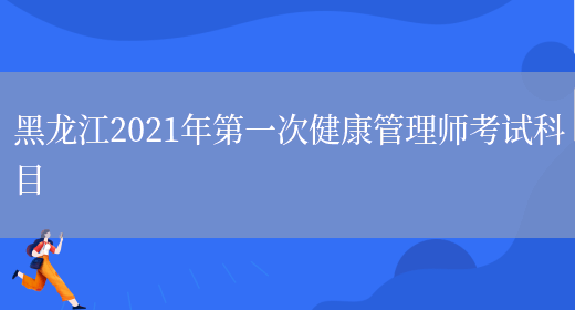 黑龙江2021年第一次健康管理师考试科目(图1)