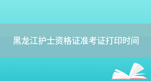 黑龙江护士资格证准考证打印时间(图1)