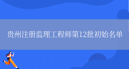 贵州注册监理工程师第12批初始名单(图1)
