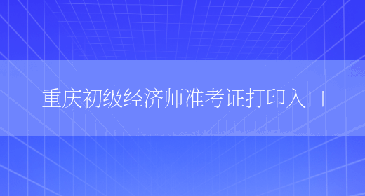 重庆初级经济师准考证打印入口(图1)