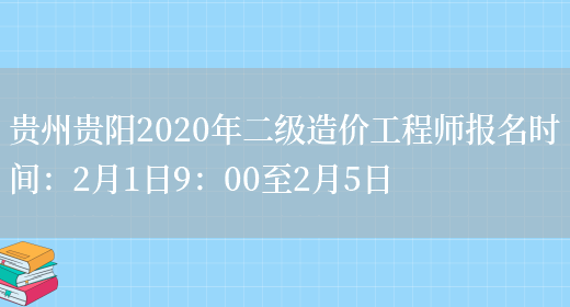贵州贵阳2020年二级造价工程师报名时间：2月1日9：00至2月5日(图1)
