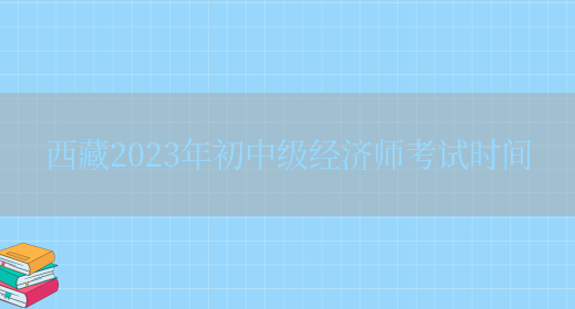 西藏2023年初中级经济师考试时间(图1)