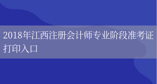 2018年江西注册会计师专业阶段准考证打印入口(图1)