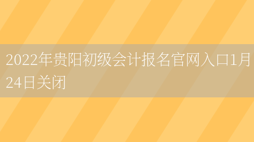 2022年贵阳初级会计报名官网入口1月24日关闭(图1)