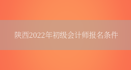 陕西2022年初级会计师报名条件(图1)