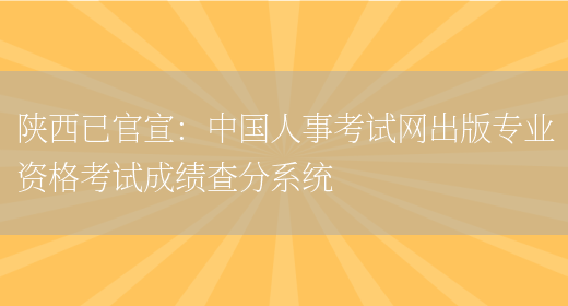 陕西已官宣：中国人事考试网出版专业资格考试成绩查分系统(图1)
