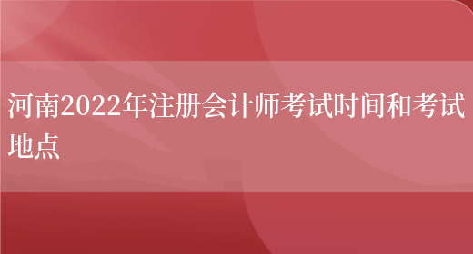 河南2022年注册会计师考试时间和考试地点(图1)