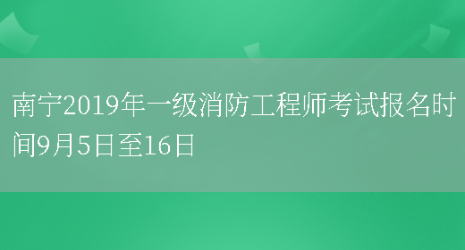 南宁2019年一级消防工程师考试报名时间9月5日至16日(图1)