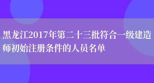 黑龙江2017年第二十三批符合一级建造师初始注册条件的人员名单(图1)