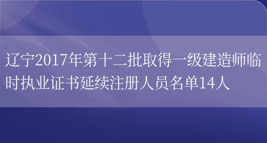 辽宁2017年第十二批取得一级建造师临时执业证书延续注册人员名单14人(图1)