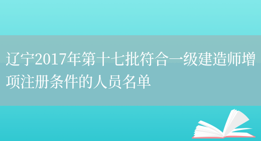 辽宁2017年第十七批符合一级建造师增项注册条件的人员名单(图1)