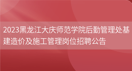 2023黑龙江大庆师范学院后勤管理处基建造价及施工管理岗位招聘公告(图1)