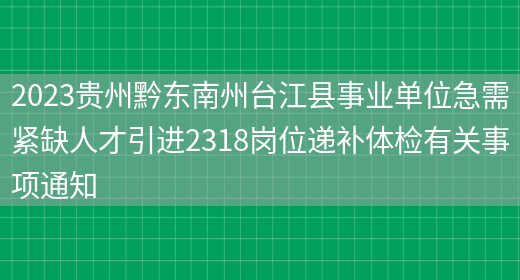 2023贵州黔东南州台江县事业单位急需紧缺人才引进2318岗位递补体检有关事项通知(图1)