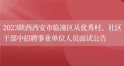 2023陕西西安市临潼区从优秀村、社区干部中招聘事业单位人员面试公告(图1)
