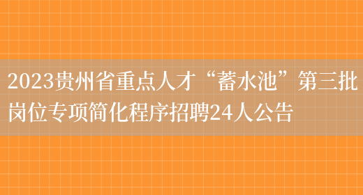 2023贵州省重点人才“蓄水池”第三批岗位专项简化程序招聘24人公告(图1)
