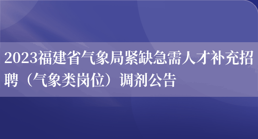 2023福建省气象局紧缺急需人才补充招聘（气象类岗位）调剂公告(图1)