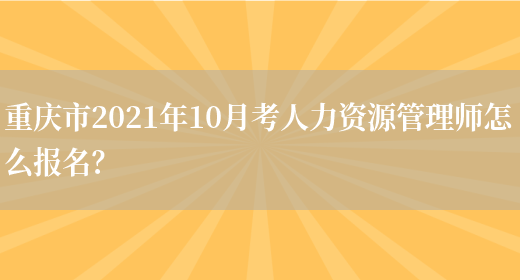 重庆市2021年10月考人力资源管理师怎么报名？(图1)