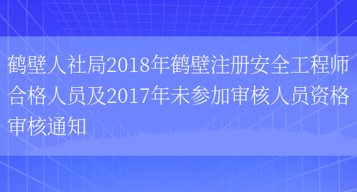 鹤壁人社局2018年鹤壁注册安全工程师合格人员及2017年未参加审核人员资格审核通知(图1)