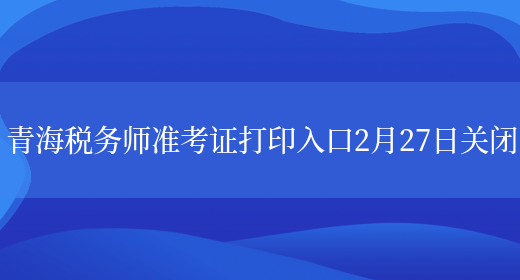 青海税务师准考证打印入口2月27日关闭(图1)