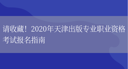请收藏！2020年天津出版专业职业资格考试报名指南(图1)