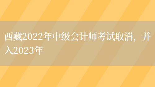 西藏2022年中级会计师考试取消，并入2023年(图1)