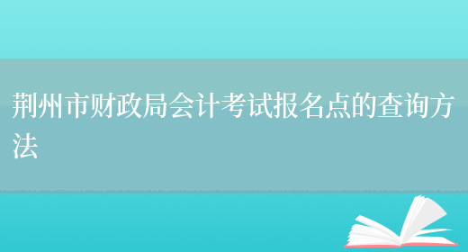 荆州市财政局会计考试报名点的查询方法(图1)