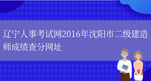 辽宁人事考试网2016年沈阳市二级建造师成绩查分网址(图1)