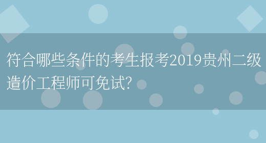 符合哪些条件的考生报考2019贵州二级造价工程师可免试？(图1)