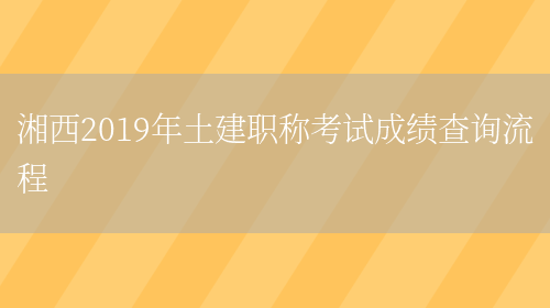 湘西2019年土建职称考试成绩查询流程(图1)