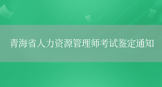 青海省人力资源管理师考试鉴定通知(图1)